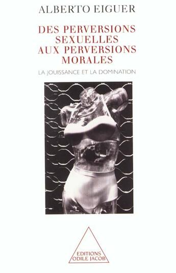 Couverture du livre « Des perversions sexuelles aux perversions morales ; la jouissance et la domination » de Alberto Eiguer aux éditions Odile Jacob