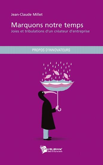 Couverture du livre « Marquons notre temps ; joies et tribulations d'un créateur d'entreprise » de Millet Jean-Claude aux éditions Publibook