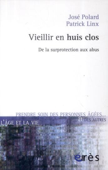 Couverture du livre « Vieillir en huis clos ; de la surprotection aux abus » de Jose Polard et Patrick Linx aux éditions Eres