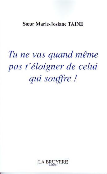 Couverture du livre « Tu ne vas quand même pas t'éloigner de celui qui souffre ! » de Marie-Josiane Taine aux éditions La Bruyere