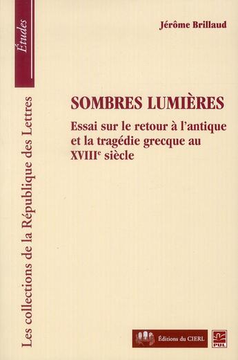 Couverture du livre « Sombres lumières ; essai sur le retour à l'antique et la tragédie grecque au XVIII siècle » de Brillaud Jerome aux éditions Presses De L'universite De Laval