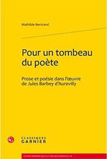 Couverture du livre « Pour un tombeau du poète ; prose et poésie dans l'oeuvre de Jules Barbey d'Aurevilly » de Mathilde Bertrand aux éditions Classiques Garnier