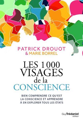 Couverture du livre « Les 1000 visages de la conscience ; bien comprendre ce qu'est la conscience et apprendre à en explorer tous les états » de Marie Borrel et Patrick Drouot aux éditions Guy Trédaniel