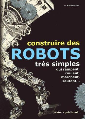 Couverture du livre « Construire des robots très simples ; qui rampent, roulent, marchent, sautent... » de Katzenmaier Heinz aux éditions Publitronic Elektor