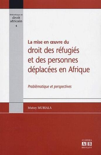 Couverture du livre « La mise en oeuvre du droit des réfugiés et des personnes déplacées en Afrique ; problématiques et perspectives » de Mutoy Mubiala aux éditions Academia