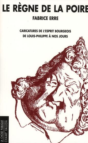 Couverture du livre « Le regne de la poire ; caricatures de l'esprit bourgeois de Louis-Philippe à nos jours » de Fabrice Erre aux éditions Champ Vallon