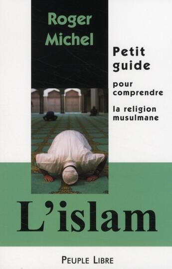 Couverture du livre « L'Islam ; petit guide pour comprendre la religion musulmane » de Roger Michel aux éditions Peuple Libre