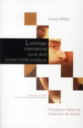 Couverture du livre « L'arbitrage international ou le droit contre l'ordre juridique ; application et création du droit en arbitrage international » de Florian Grisel aux éditions Institut Universitaire Varenne