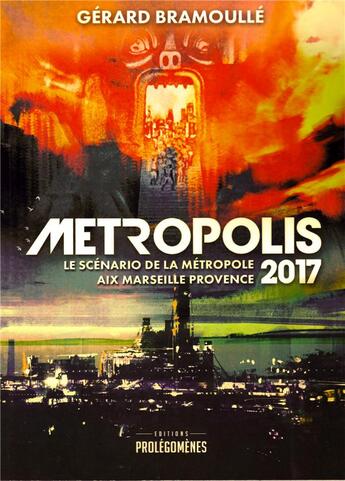 Couverture du livre « Métropolis 2017 : le scénario de la métropole Aix Marseille Provence » de Gérard Bramoullé aux éditions Prolegomenes