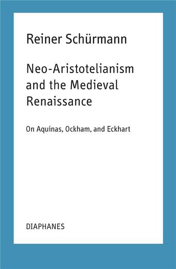 Couverture du livre « Neo-Aristotelianism and the Medieval Renaissance ; on Aquinas, Ockham, and Eckhart » de Reiner Schurmann aux éditions Diaphanes