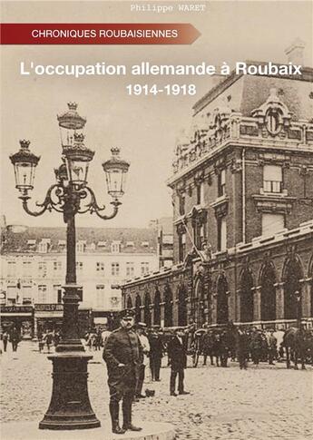 Couverture du livre « L'occupation allemande à Roubaix - 1914-1918 » de Philippe Waret aux éditions Atramenta