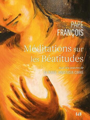 Couverture du livre « Méditations sur les béatitudes : avec les oeuvres de Sr Marie-Anastasia Carré » de Pape Francois aux éditions Des Beatitudes