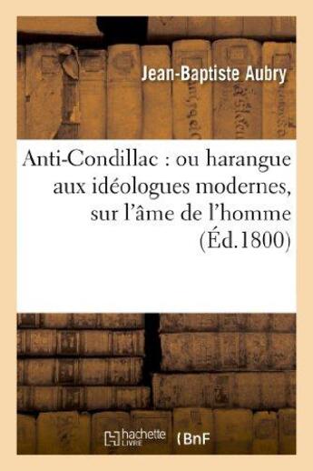Couverture du livre « Anti-condillac : ou harangue aux ideologues modernes, sur l'ame de l'homme - , ses facultes constitu » de Aubry Jean-Baptiste aux éditions Hachette Bnf