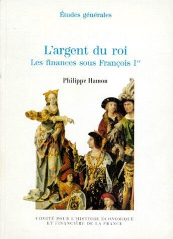 Couverture du livre « L'argent du roi ; les finances sous François Ier » de Philippe Hamon aux éditions Igpde