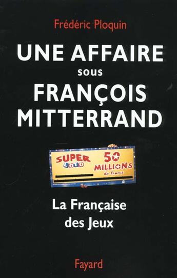 Couverture du livre « Une affaire sous François Mitterrand : La Française des Jeux » de Frederic Ploquin aux éditions Fayard