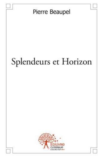 Couverture du livre « Splendeurs et horizon » de Pierre Beaupel aux éditions Edilivre