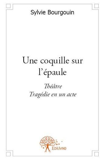 Couverture du livre « Une coquille sur l'épaule ; tragédie en un acte » de Sylvie Bourgouin aux éditions Edilivre