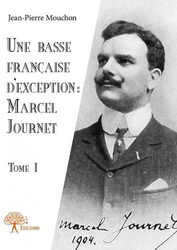 Couverture du livre « Une basse française d'exception : Marcel Journet t.1 » de Jean-Pierre Mouchon aux éditions Edilivre