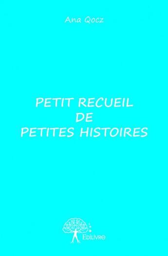 Couverture du livre « Petit recueil de petites histoires » de Ana Qocz aux éditions Edilivre