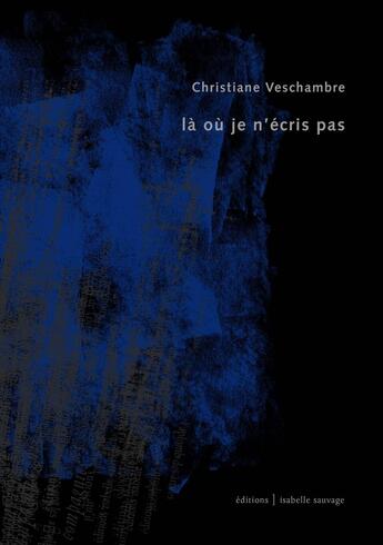 Couverture du livre « Là où je n'écris pas » de Christiane Veschambre aux éditions Isabelle Sauvage