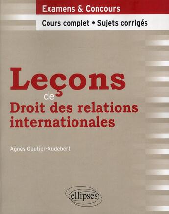 Couverture du livre « Lecons de droit des relations internationales. cours complet et sujets corriges » de Gautier-Audebert A. aux éditions Ellipses