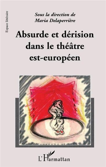 Couverture du livre « ABSURDE ET DERISION DANS LE THEATRE EST-EUROPEEN » de Maria Delaperriere aux éditions L'harmattan