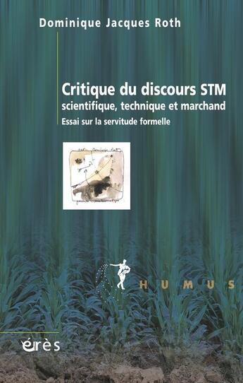 Couverture du livre « Critique du discours STM ; scientifique, technique et marchand ; essai sur la servitude formelle » de Dominique Jacques Roth aux éditions Eres