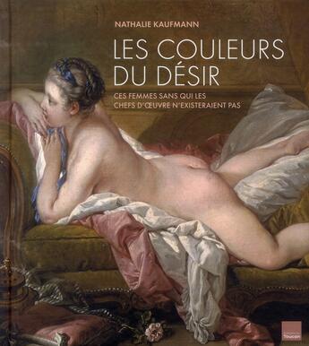 Couverture du livre « Les couleurs du désir ; ces femmes sans qui les chefs d'oeuvre n'existeraient pas » de Nathalie Kaufmann aux éditions Toucan