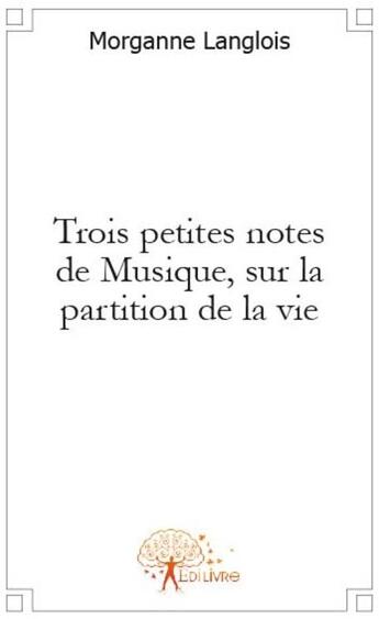 Couverture du livre « Trois petites notes de musique, sur la partition de la vie » de Morganne Langlois aux éditions Edilivre