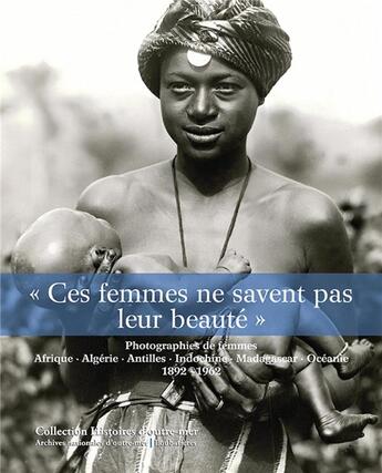 Couverture du livre « Ces femmes ne savent pas leur beauté ; photographies de femmes ; Afrique, Algérie, Indochine, Madagascar, Océanie, 1892-1962 » de Isabelle Dion aux éditions Loubatieres