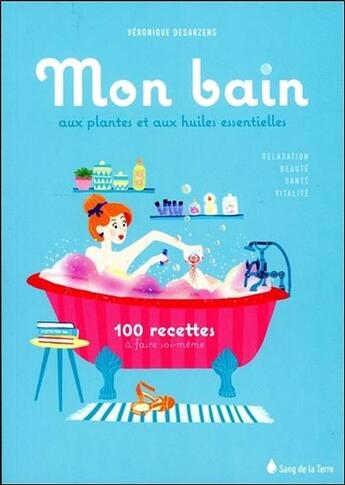 Couverture du livre « Mon bain aux huiles essentielles ; 100 recettes à faire soi-même » de Veronique Desarzens aux éditions Sang De La Terre