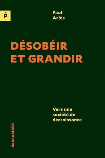 Couverture du livre « Désobéir et grandir ; vers une société de décroissance » de Paul Aries aux éditions Ecosociete