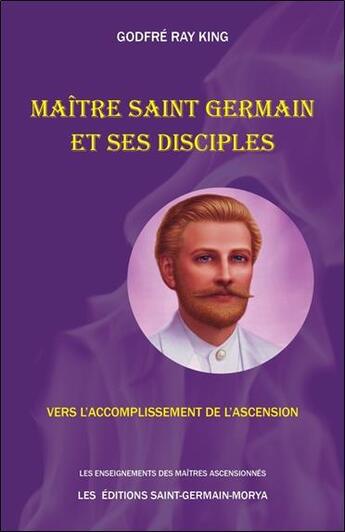 Couverture du livre « Maître Saint Germain et ses disciples - vers l'accomplissement de l'ascension » de Godfre Ray King aux éditions Saint Germain-morya