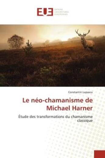 Couverture du livre « Le néo-chamanisme de Michael Harner : étude des transformations du chamanisme classique » de Constantin Lupascu aux éditions Editions Universitaires Europeennes