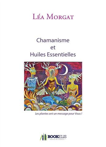 Couverture du livre « Chamanisme et huiles essentielles » de Lea Morgat aux éditions Bookelis