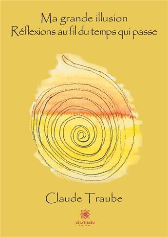 Couverture du livre « Ma grande illusion ; réflexions au fil du temps qui passe » de Claude Traube aux éditions Le Lys Bleu