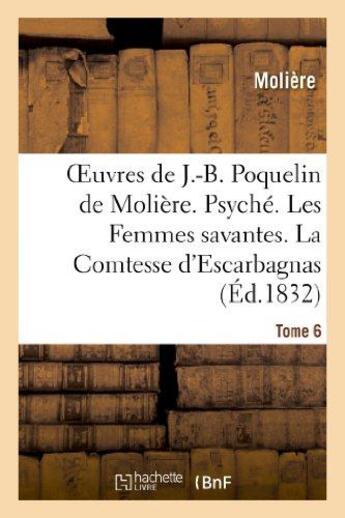 Couverture du livre « Oeuvres de J.-B. Poquelin de Molière. Tome 6. Psyché. Les Femmes savantes : . La Comtesse d'Escarbagnas. Le Malade imaginaire. La Gloire du Val-de-grâce » de Moliere (Poquelin Di aux éditions Hachette Bnf