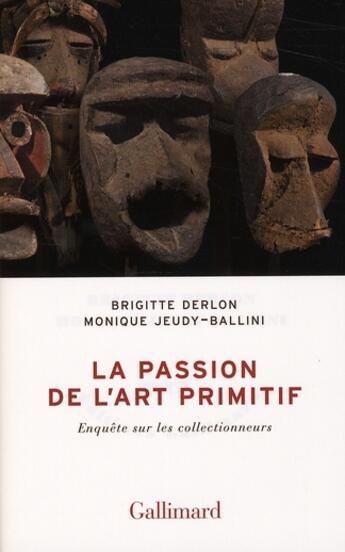 Couverture du livre « La passion de l'art primitif ; enquête sur les collectionneurs » de Monique Jeudy-Ballini et Brigitte Derlon aux éditions Gallimard