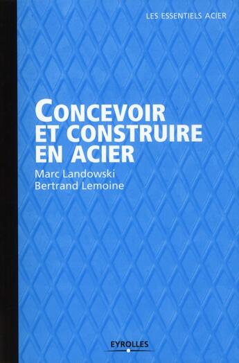 Couverture du livre « Concevoir et construire en acier » de Marc Landowski et Bertrand Lemoine aux éditions Eyrolles