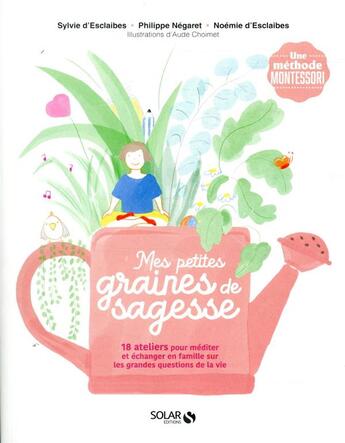 Couverture du livre « Mes petites graines de sagesse » de Sylvie D' Esclaibes et Noemie D' Esclaibes et Aude Choimet et Philippe Negaret aux éditions Solar