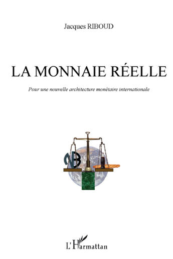 Couverture du livre « La monnaie réelle ; pour une nouvelle architecture monétaire internationale » de Jacques Riboud aux éditions L'harmattan