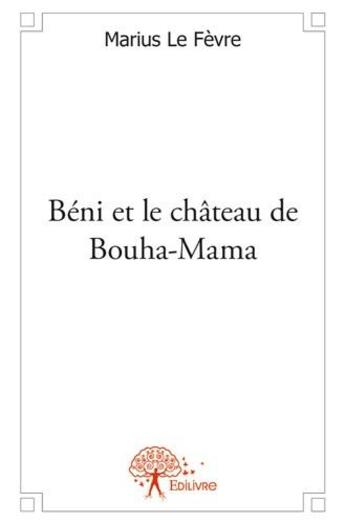 Couverture du livre « Béni et le château de Bouha-Mama » de Marius Le Fevre aux éditions Edilivre