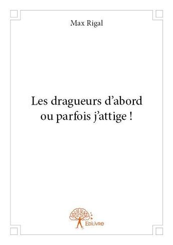 Couverture du livre « Les dragueurs d'abord ou parfois j'attige ! » de Max Rigal aux éditions Edilivre