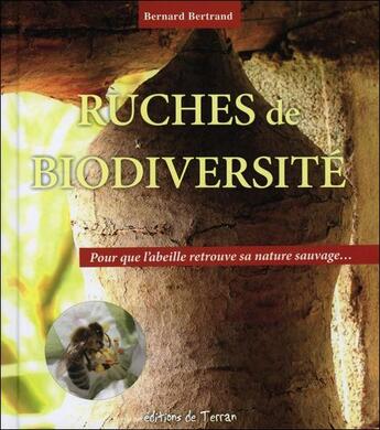 Couverture du livre « Ruches de biodiversité ; pour que l'abeille retrouve sa nature sauvage... » de Bernard Bertrand aux éditions De Terran