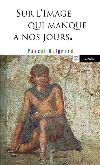 Couverture du livre « Sur l'image qui manque à nos jours » de Pascal Quignard aux éditions Arlea