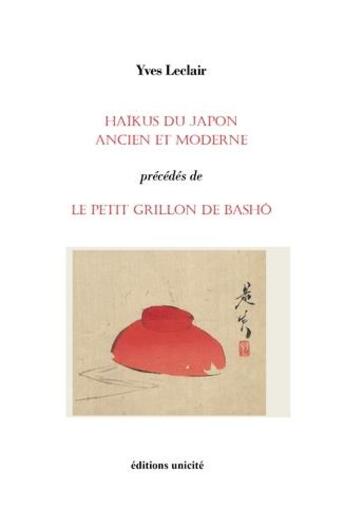 Couverture du livre « Haïkus du Japon ancien et moderne précédés de le petit grillon de Bashô » de Yves Leclair aux éditions Unicite