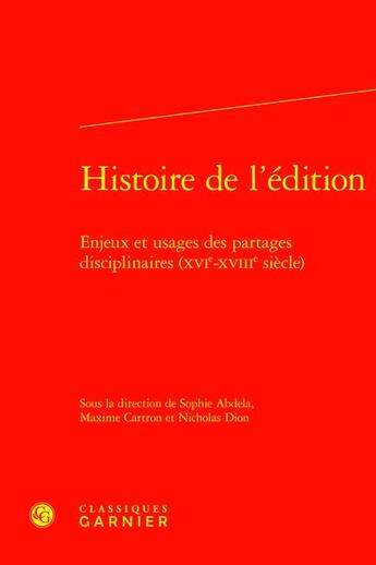 Couverture du livre « Histoire de l'édition : enjeux et usages des partages disciplinaires (XVIe-XVIIIe siècle) » de Nicholas Dion et Collectif et Sophie Abdela et Maxime Cartron aux éditions Classiques Garnier