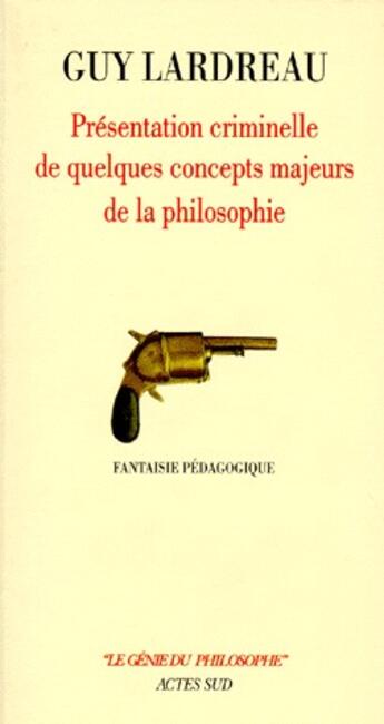 Couverture du livre « Présentation criminelle de quelques concepts majeurs de la philosophie ; fantaisie pédagogique » de Guy Lardreau aux éditions Actes Sud