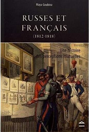 Couverture du livre « Russes et Français (1812-1818) ; une histoire des perceptions mutuelles » de Maya Goubina aux éditions Sorbonne Universite Presses