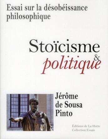 Couverture du livre « Stoïcisme et politique ; essai sur la désobeissance philosophique » de Jerome De Sousa Pinto aux éditions La Hutte